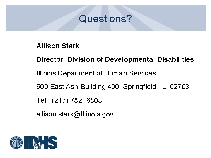 Questions? Allison Stark Director, Division of Developmental Disabilities Illinois Department of Human Services 600