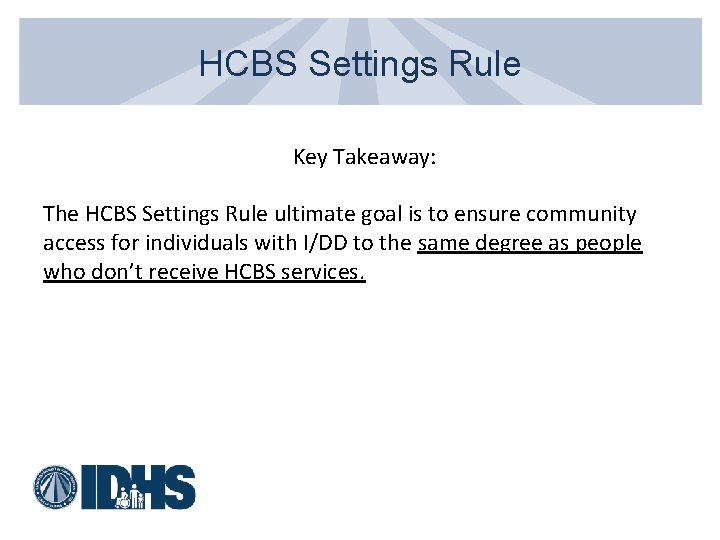 HCBS Settings Rule Key Takeaway: The HCBS Settings Rule ultimate goal is to ensure