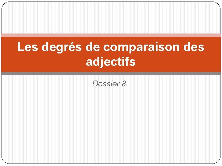 Les degrés de comparaison des adjectifs Dossier 8 