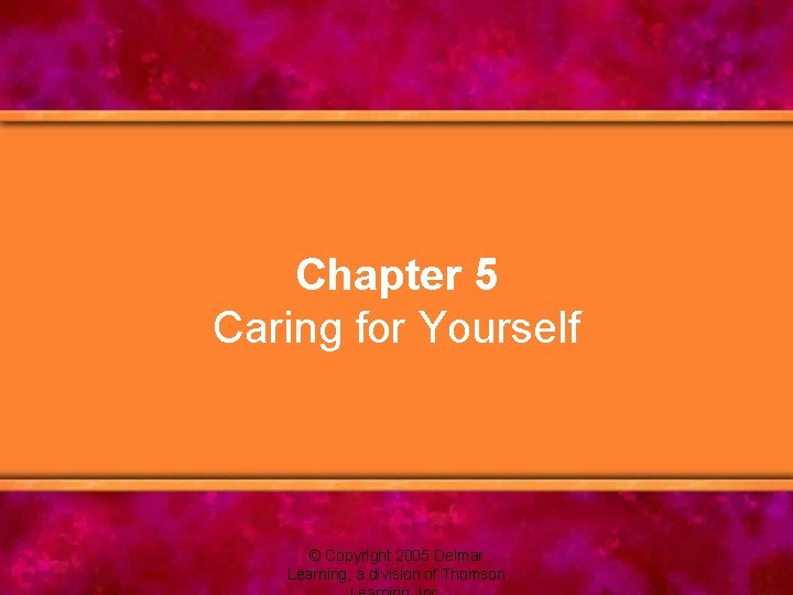 Chapter 5 Caring for Yourself © Copyright 2005 Delmar Learning, a division of Thomson