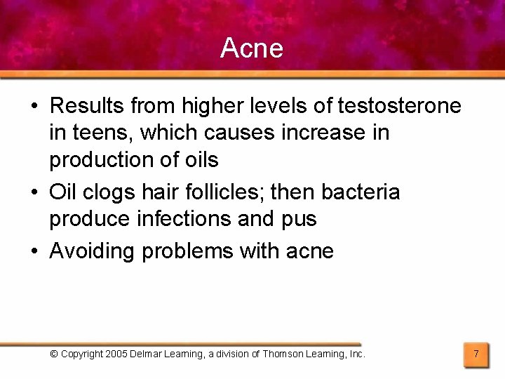 Acne • Results from higher levels of testosterone in teens, which causes increase in