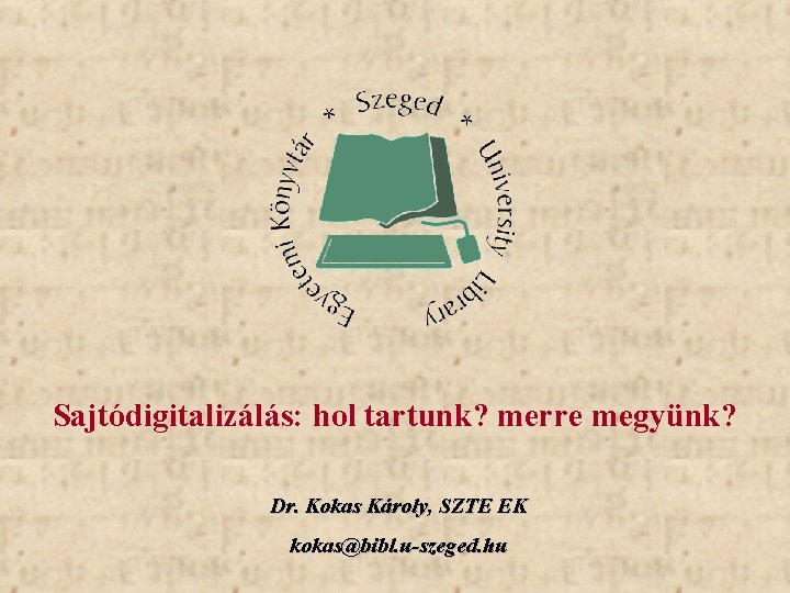 Sajtódigitalizálás: hol tartunk? merre megyünk? Dr. Kokas Károly, SZTE EK kokas@bibl. u-szeged. hu 