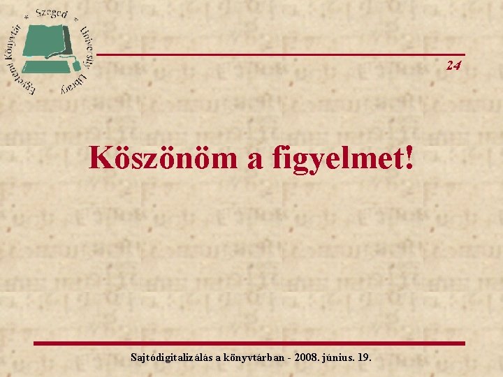 24 Köszönöm a figyelmet! Sajtódigitalizálás a könyvtárban - 2008. június. 19. 