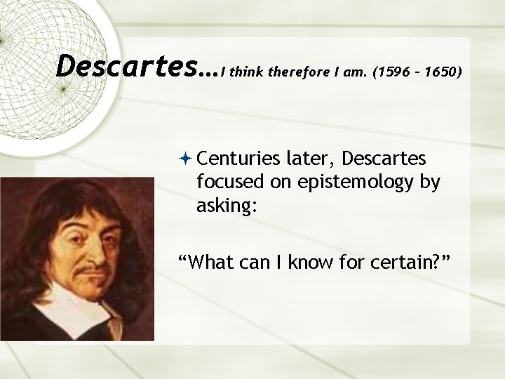 Descartes…I think therefore I am. (1596 - 1650) Centuries later, Descartes focused on epistemology