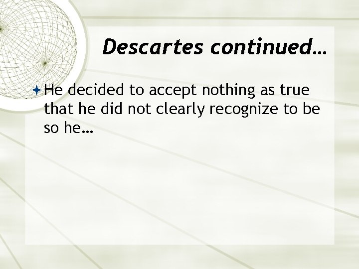 Descartes continued… He decided to accept nothing as true that he did not clearly