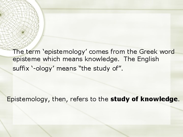The term ‘epistemology’ comes from the Greek word episteme which means knowledge. The English