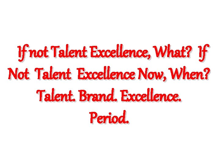 If not Talent Excellence, What? If Not Talent Excellence Now, When? Talent. Brand. Excellence.