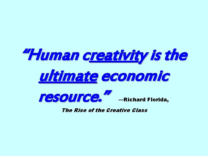 “Human creativity is the ultimate economic resource. ” —Richard Florida, The Rise of the