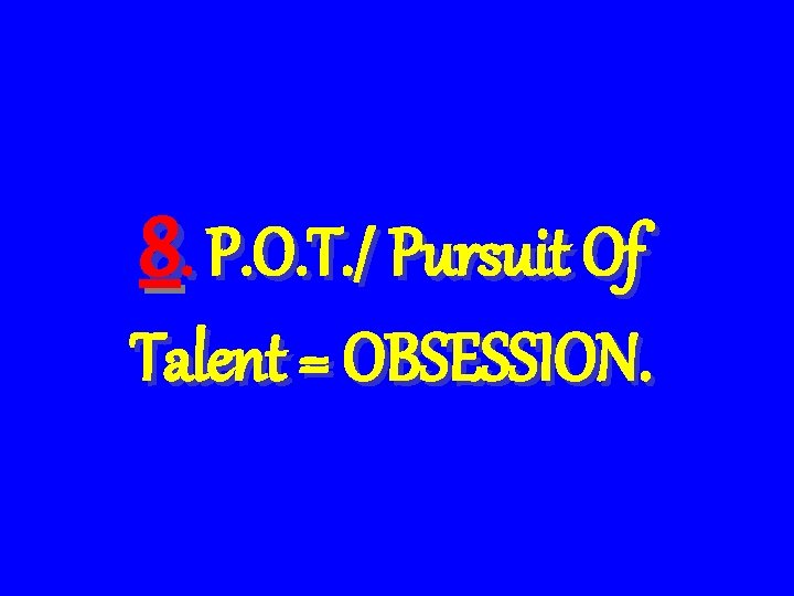 8. P. O. T. / Pursuit Of Talent = OBSESSION. 