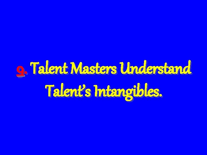 9. Talent Masters Understand Talent’s Intangibles. 