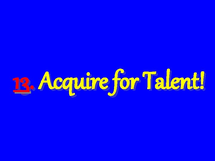 13. Acquire for Talent! 