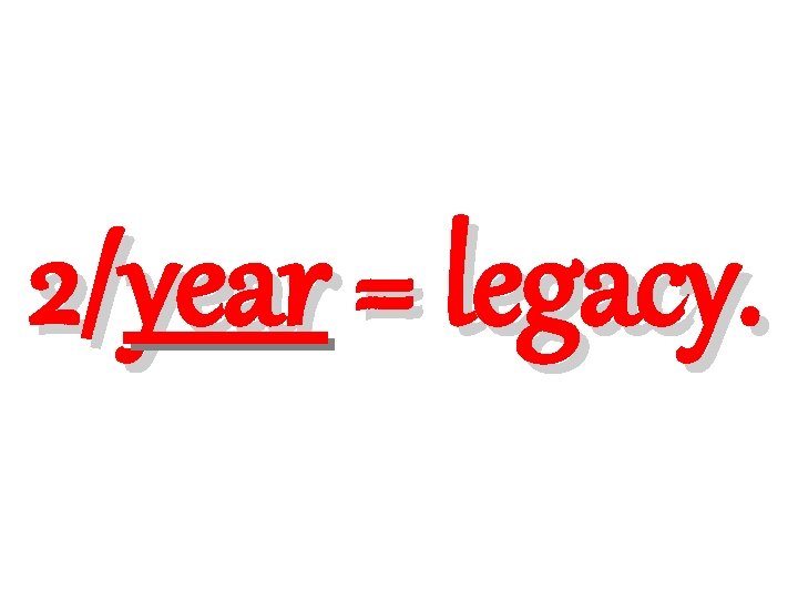 2/year = legacy. 