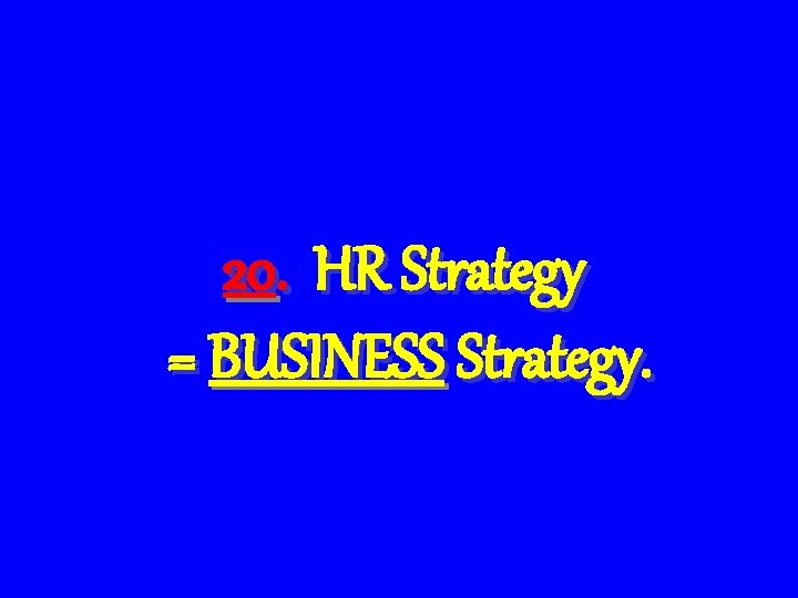 20. HR Strategy = BUSINESS Strategy. 