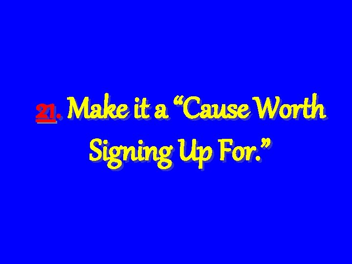 21. Make it a “Cause Worth Signing Up For. ” 