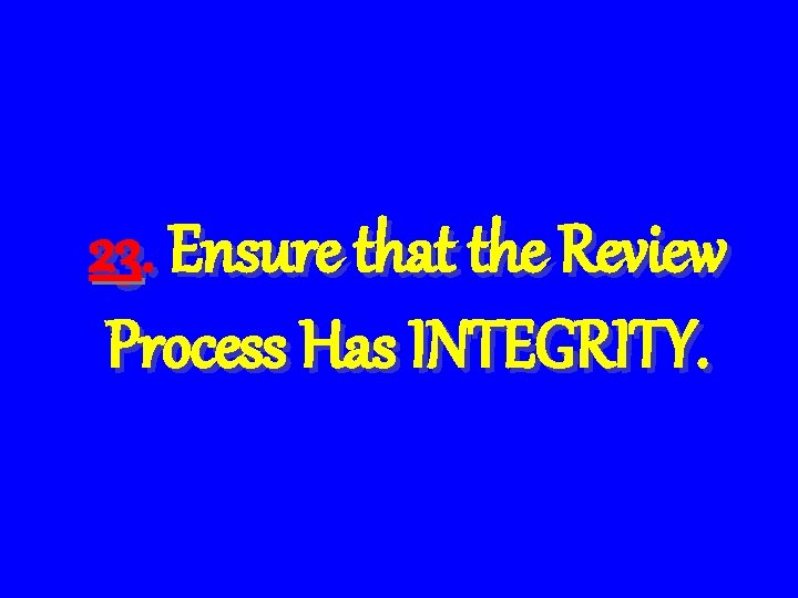 23. Ensure that the Review Process Has INTEGRITY. 