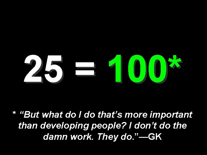 25 = 100* * “But what do I do that’s more important than developing