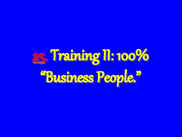 25. Training II: 100% “Business People. ” 