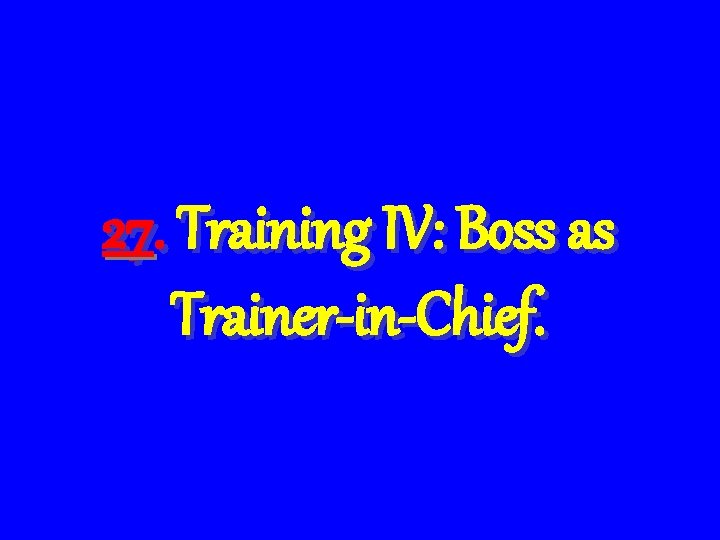 27. Training IV: Boss as Trainer-in-Chief. 