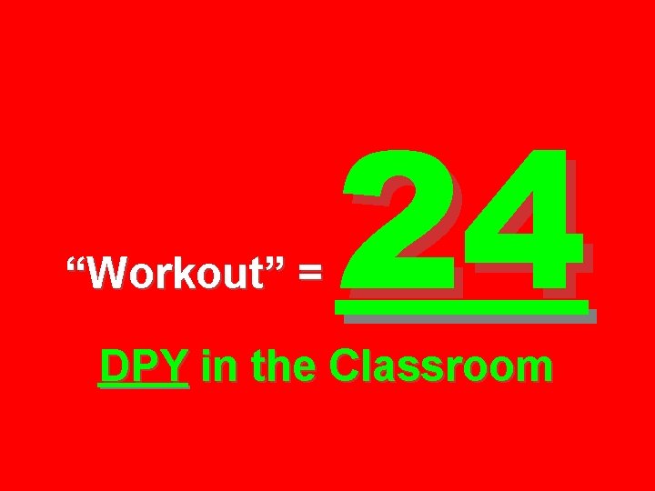 “Workout” = 24 DPY in the Classroom 