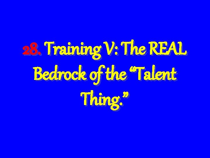 28. Training V: The REAL Bedrock of the “Talent Thing. ” 