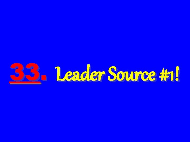 33. Leader Source #1! 