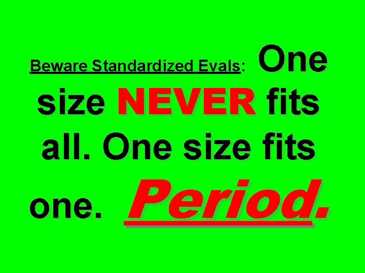 One size NEVER fits all. One size fits Beware Standardized Evals: one. Period. 