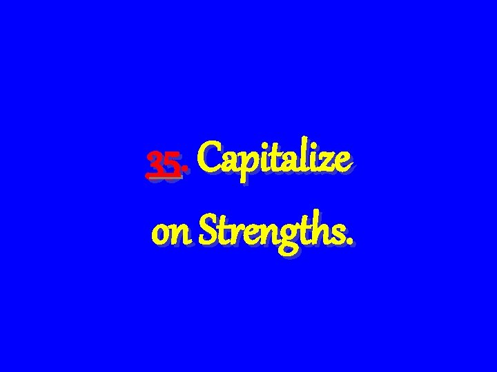 35. Capitalize on Strengths. 