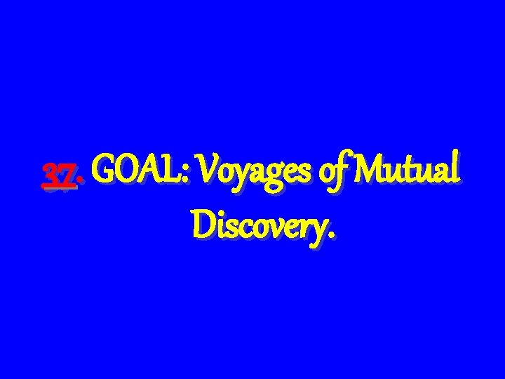 37. GOAL: Voyages of Mutual Discovery. 