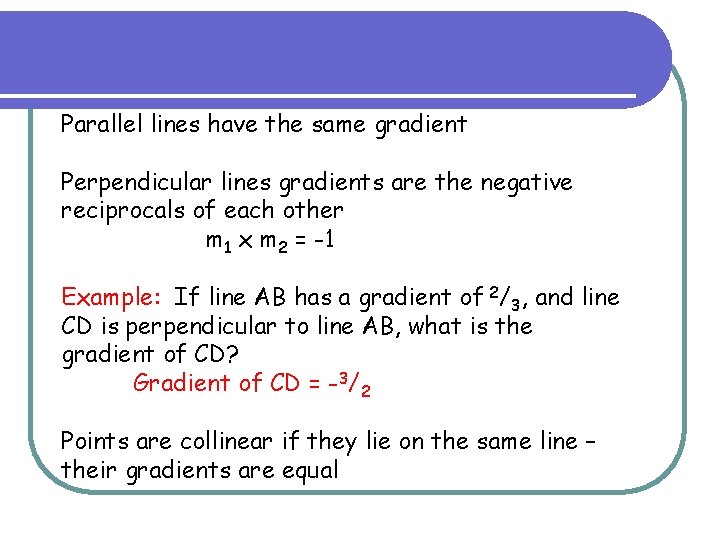 Parallel lines have the same gradient Perpendicular lines gradients are the negative reciprocals of