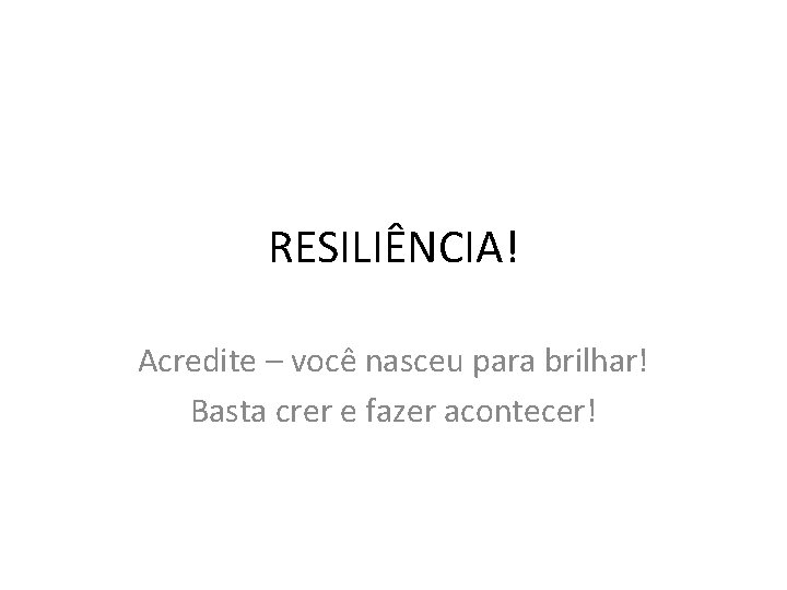 RESILIÊNCIA! Acredite – você nasceu para brilhar! Basta crer e fazer acontecer! 