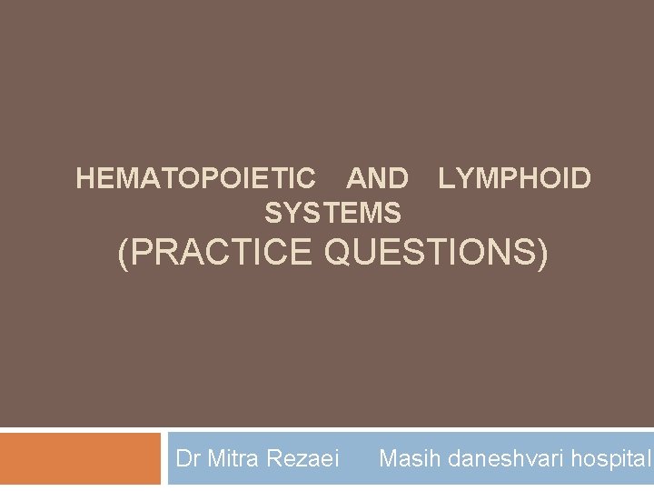 HEMATOPOIETIC AND SYSTEMS LYMPHOID (PRACTICE QUESTIONS) Dr Mitra Rezaei Masih daneshvari hospital 