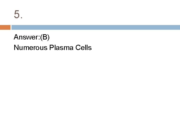 5. Answer: (B) Numerous Plasma Cells 