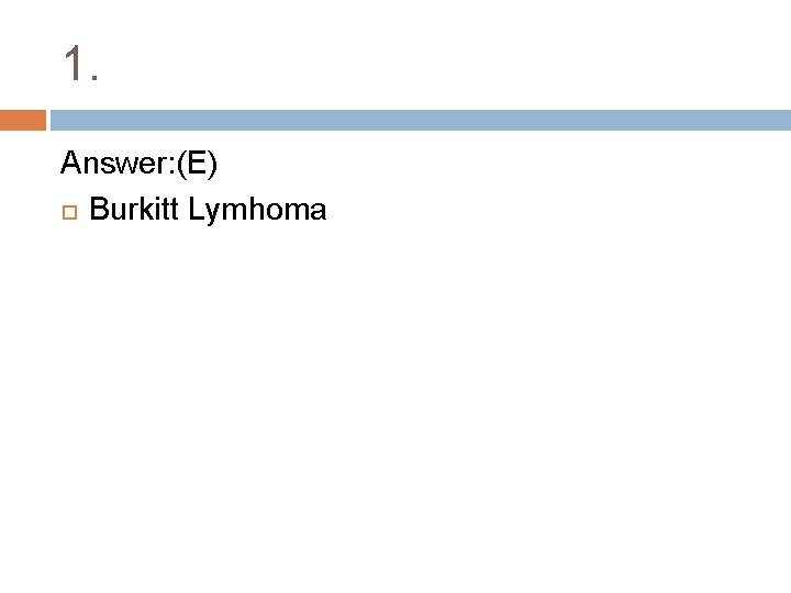 1. Answer: (E) Burkitt Lymhoma 