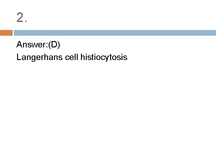 2. Answer: (D) Langerhans cell histiocytosis 