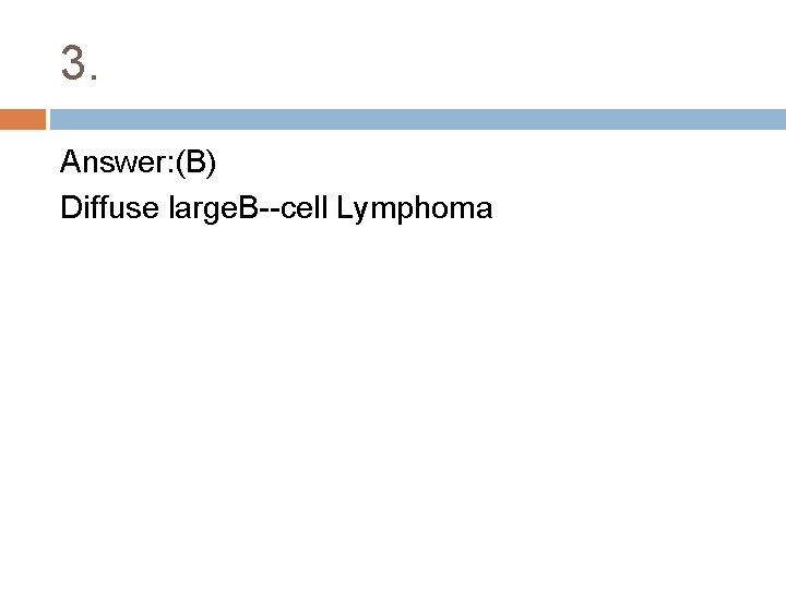 3. Answer: (B) Diffuse large. B cell Lymphoma 