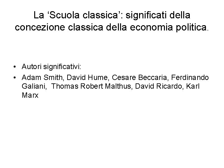 La ‘Scuola classica’: significati della concezione classica della economia politica. • Autori significativi: •