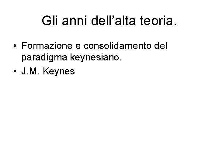 Gli anni dell’alta teoria. • Formazione e consolidamento del paradigma keynesiano. • J. M.