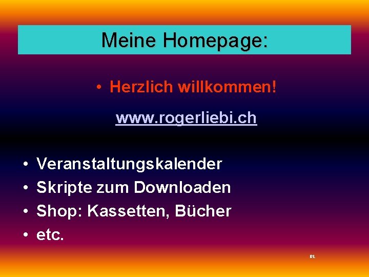 Meine Homepage: • Herzlich willkommen! www. rogerliebi. ch • • Veranstaltungskalender Skripte zum Downloaden