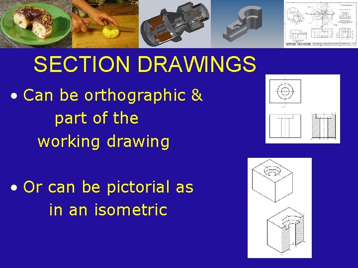 SECTION DRAWINGS • Can be orthographic & part of the working drawing • Or