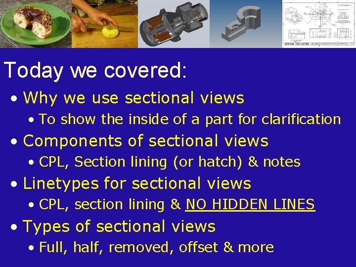 Today we covered: • Why we use sectional views • To show the inside