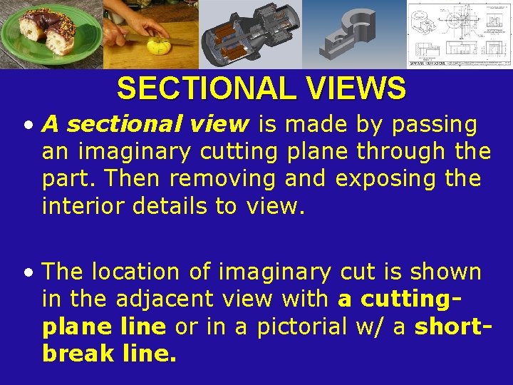 SECTIONAL VIEWS • A sectional view is made by passing an imaginary cutting plane