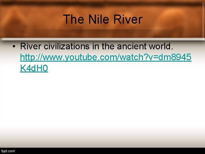 The Nile River • River civilizations in the ancient world. http: //www. youtube. com/watch?