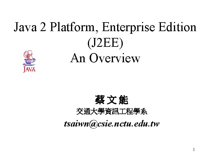Java 2 Platform, Enterprise Edition (J 2 EE) An Overview 蔡文能 交通大學資訊 程學系 tsaiwn@csie.
