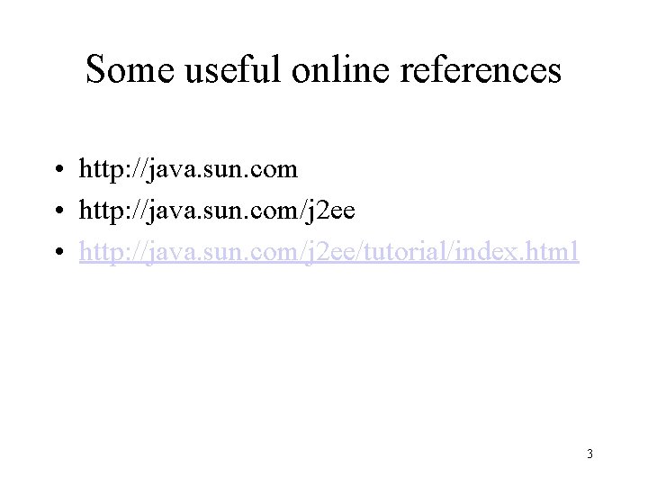 Some useful online references • http: //java. sun. com/j 2 ee/tutorial/index. html 3 