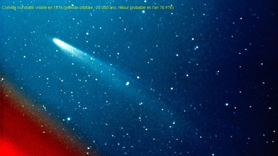 Comète Kohoutek visible en 1976 (période orbitale : 75 000 ans, retour probable en