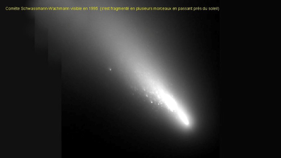 Comète Schwassmann-Wachmann visible en 1995 (s'est fragmenté en plusieurs morceaux en passant près du