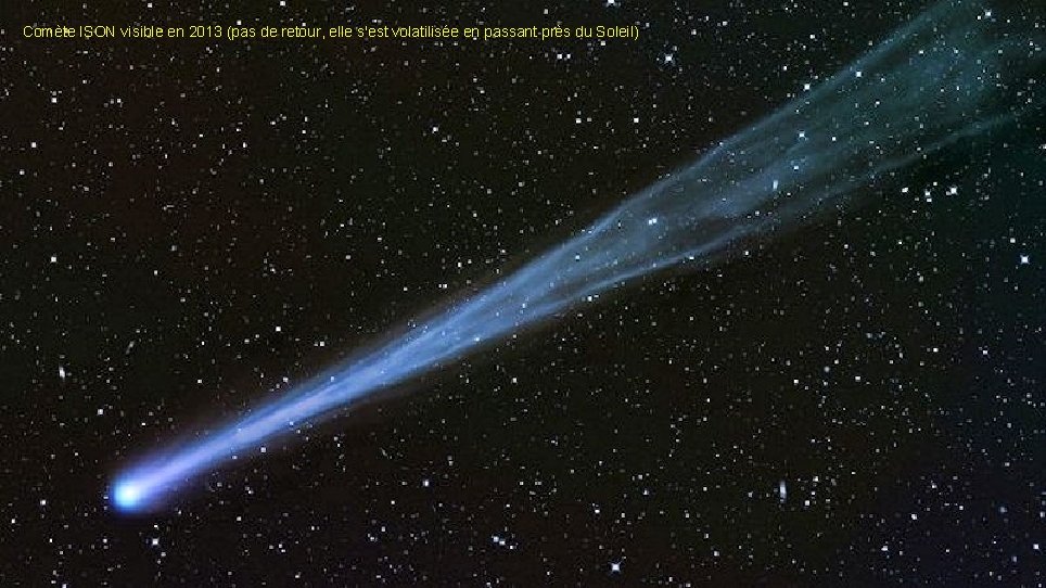 Comète ISON visible en 2013 (pas de retour, elle s'est volatilisée en passant près