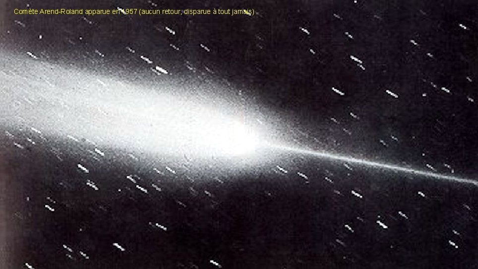 Comète Arend-Roland apparue en 1957 (aucun retour, disparue à tout jamais) 