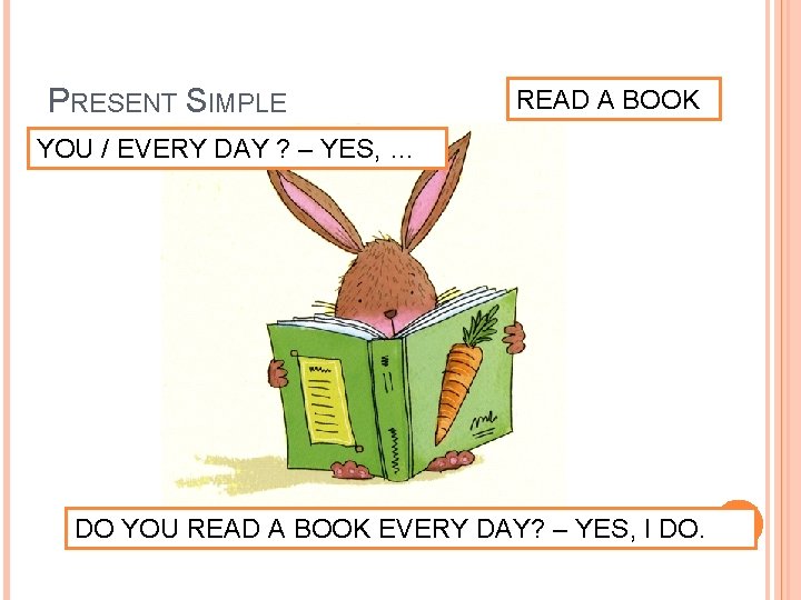 PRESENT SIMPLE READ A BOOK YOU / EVERY DAY ? – YES, … DO