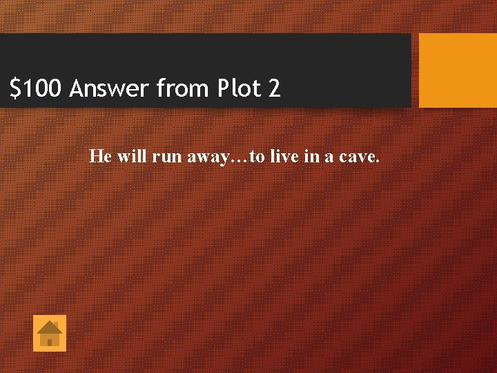 $100 Answer from Plot 2 He will run away…to live in a cave. 